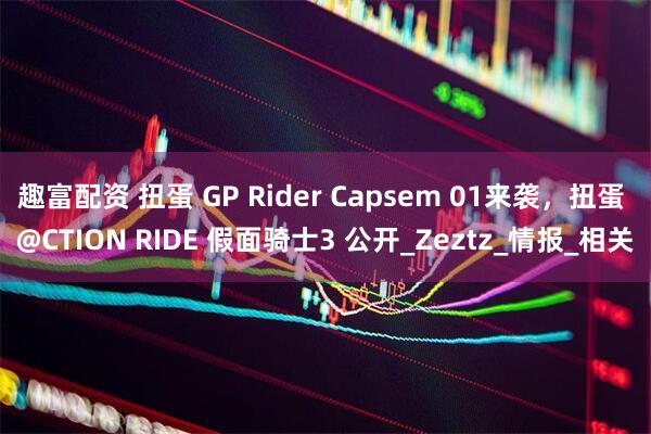 趣富配资 扭蛋 GP Rider Capsem 01来袭，扭蛋 @CTION RIDE 假面骑士3 公开_Zeztz_情报_相关