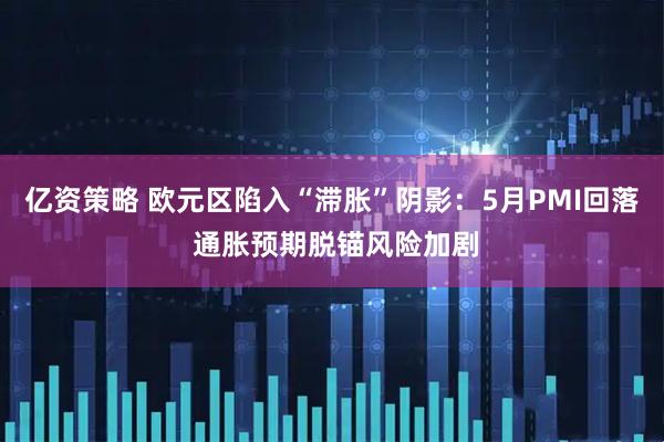 亿资策略 欧元区陷入“滞胀”阴影：5月PMI回落 通胀预期脱锚风险加剧